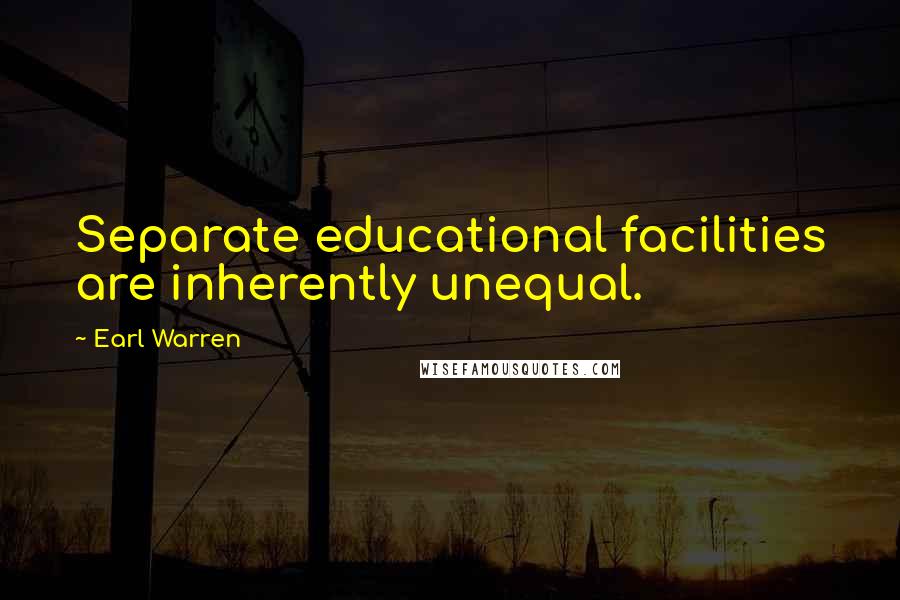 Earl Warren Quotes: Separate educational facilities are inherently unequal.