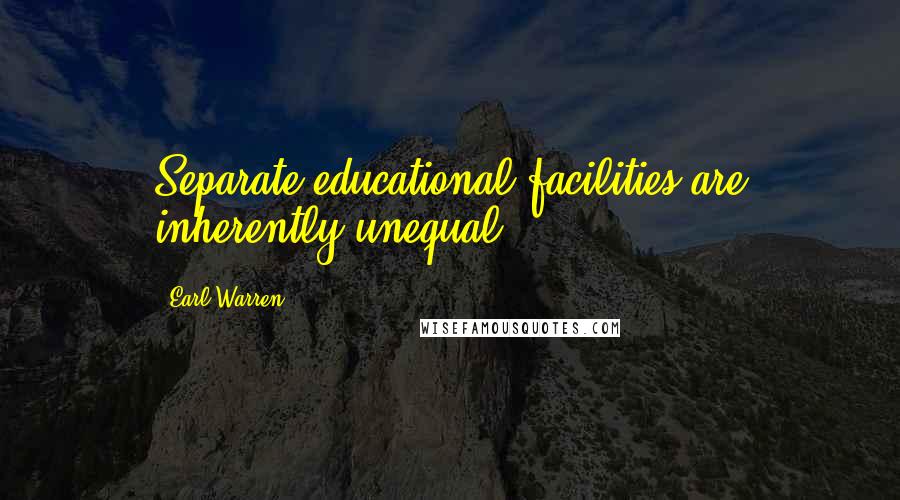 Earl Warren Quotes: Separate educational facilities are inherently unequal.