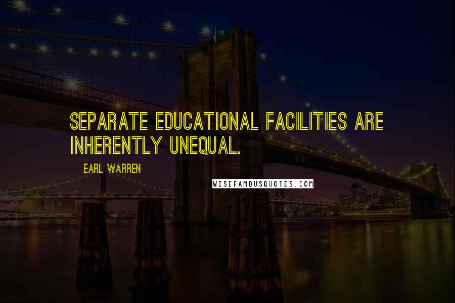 Earl Warren Quotes: Separate educational facilities are inherently unequal.