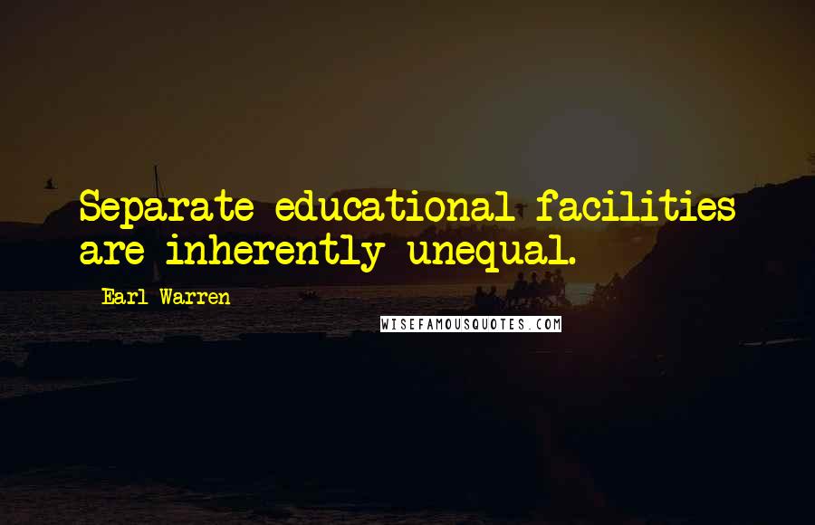 Earl Warren Quotes: Separate educational facilities are inherently unequal.