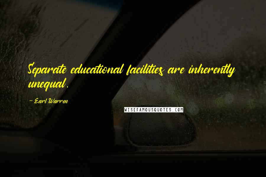 Earl Warren Quotes: Separate educational facilities are inherently unequal.