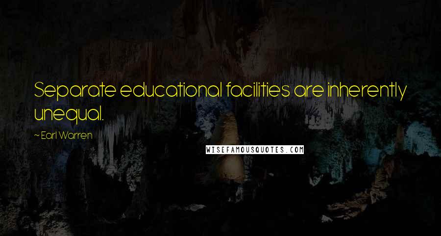 Earl Warren Quotes: Separate educational facilities are inherently unequal.