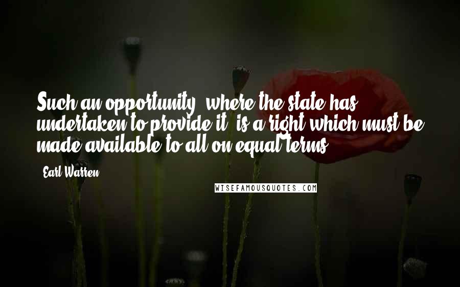 Earl Warren Quotes: Such an opportunity, where the state has undertaken to provide it, is a right which must be made available to all on equal terms.