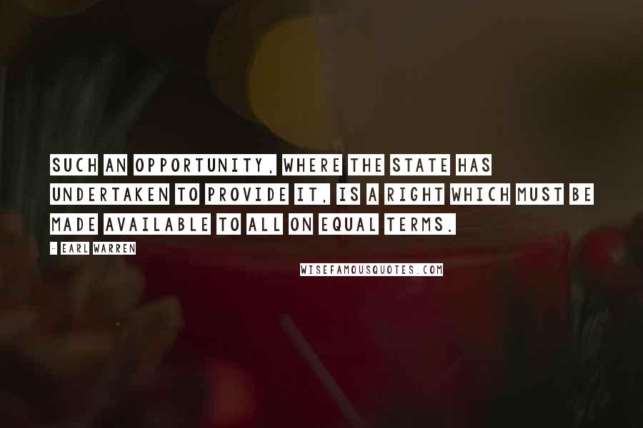 Earl Warren Quotes: Such an opportunity, where the state has undertaken to provide it, is a right which must be made available to all on equal terms.