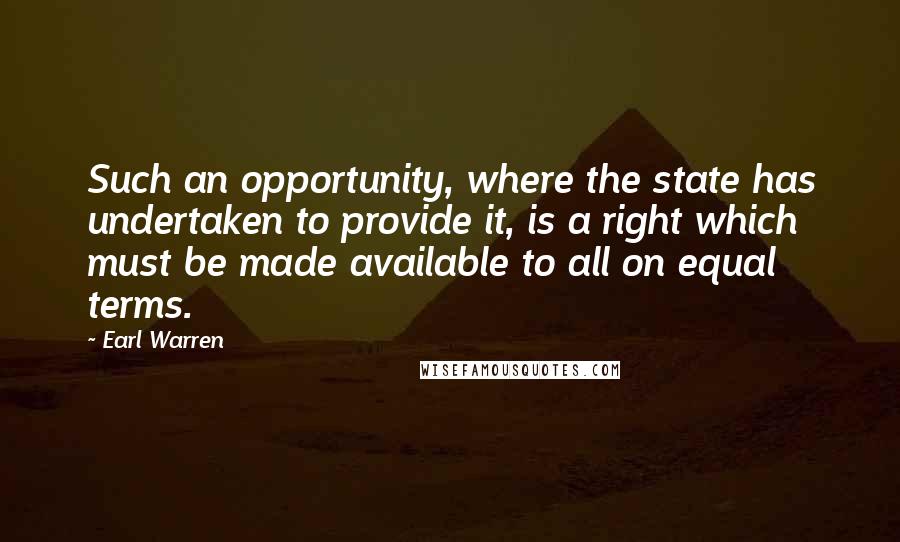 Earl Warren Quotes: Such an opportunity, where the state has undertaken to provide it, is a right which must be made available to all on equal terms.