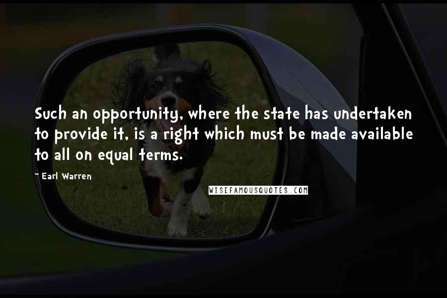 Earl Warren Quotes: Such an opportunity, where the state has undertaken to provide it, is a right which must be made available to all on equal terms.