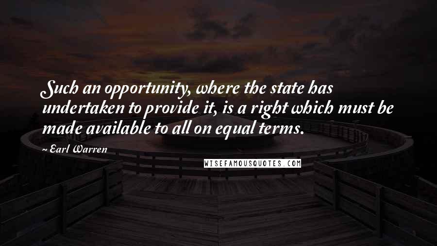 Earl Warren Quotes: Such an opportunity, where the state has undertaken to provide it, is a right which must be made available to all on equal terms.