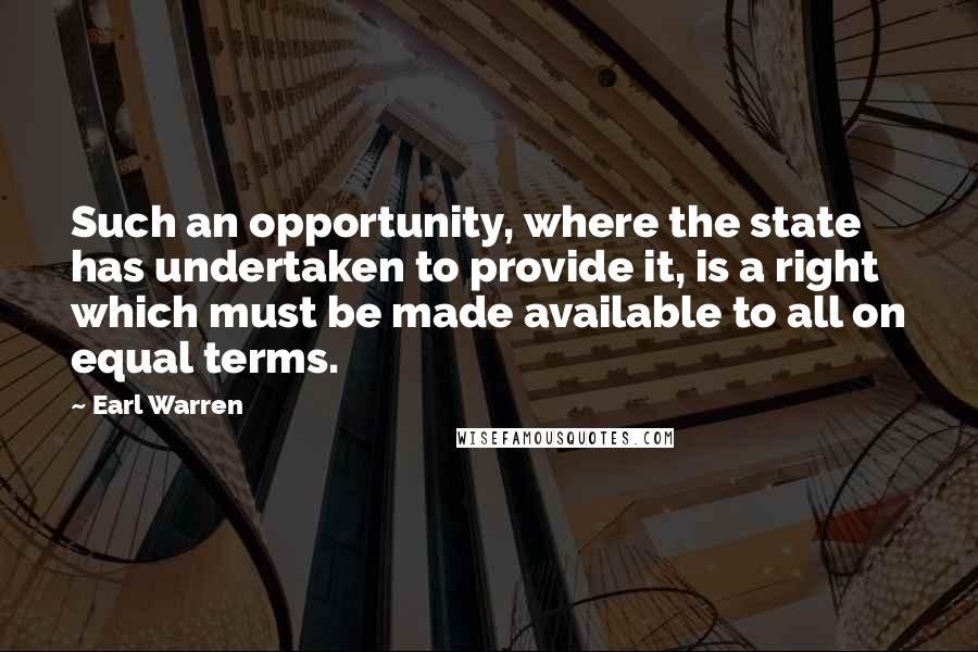 Earl Warren Quotes: Such an opportunity, where the state has undertaken to provide it, is a right which must be made available to all on equal terms.