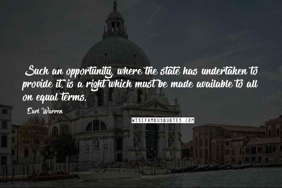 Earl Warren Quotes: Such an opportunity, where the state has undertaken to provide it, is a right which must be made available to all on equal terms.