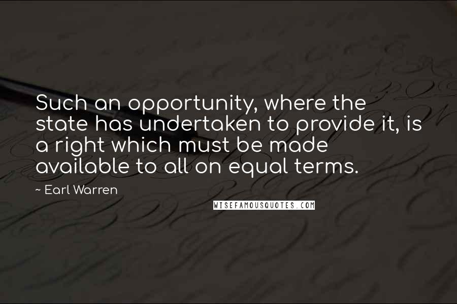 Earl Warren Quotes: Such an opportunity, where the state has undertaken to provide it, is a right which must be made available to all on equal terms.