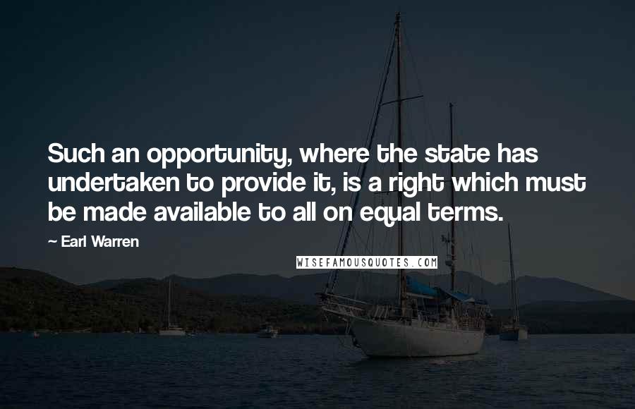 Earl Warren Quotes: Such an opportunity, where the state has undertaken to provide it, is a right which must be made available to all on equal terms.