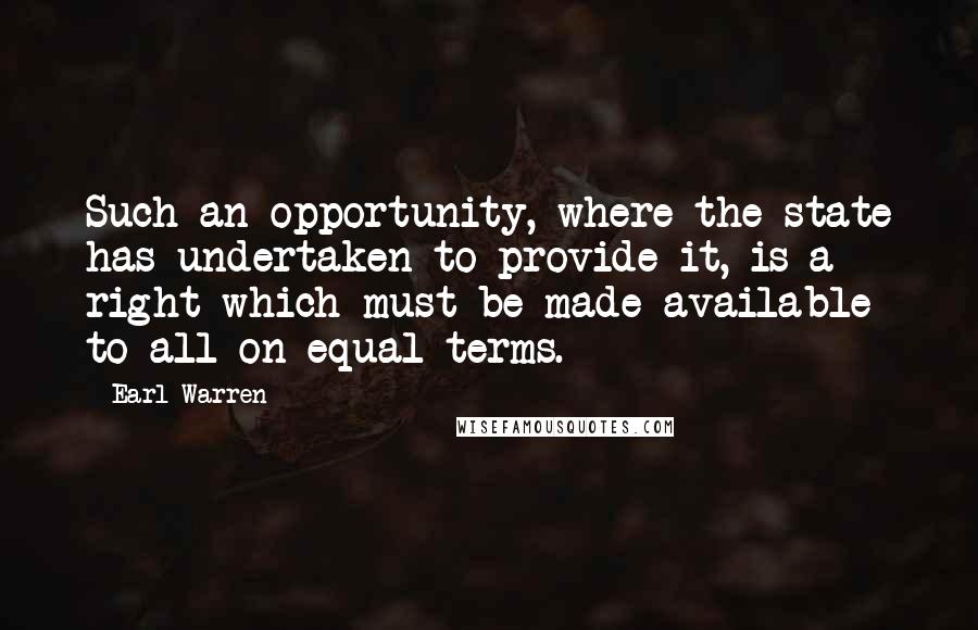 Earl Warren Quotes: Such an opportunity, where the state has undertaken to provide it, is a right which must be made available to all on equal terms.