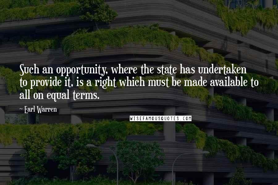Earl Warren Quotes: Such an opportunity, where the state has undertaken to provide it, is a right which must be made available to all on equal terms.
