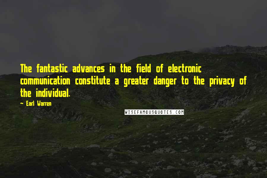 Earl Warren Quotes: The fantastic advances in the field of electronic communication constitute a greater danger to the privacy of the individual.