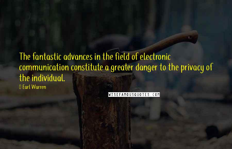 Earl Warren Quotes: The fantastic advances in the field of electronic communication constitute a greater danger to the privacy of the individual.