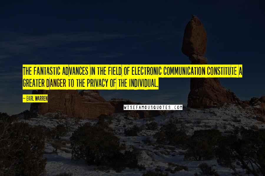 Earl Warren Quotes: The fantastic advances in the field of electronic communication constitute a greater danger to the privacy of the individual.