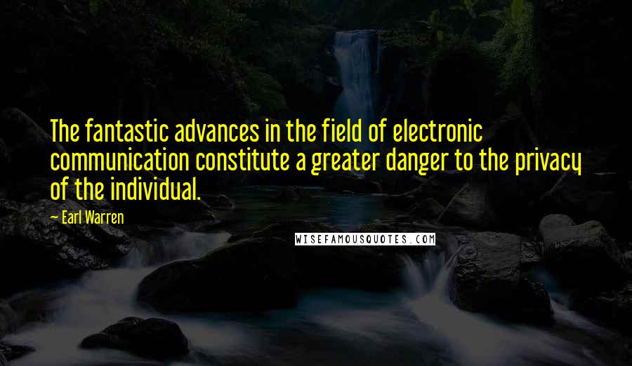 Earl Warren Quotes: The fantastic advances in the field of electronic communication constitute a greater danger to the privacy of the individual.