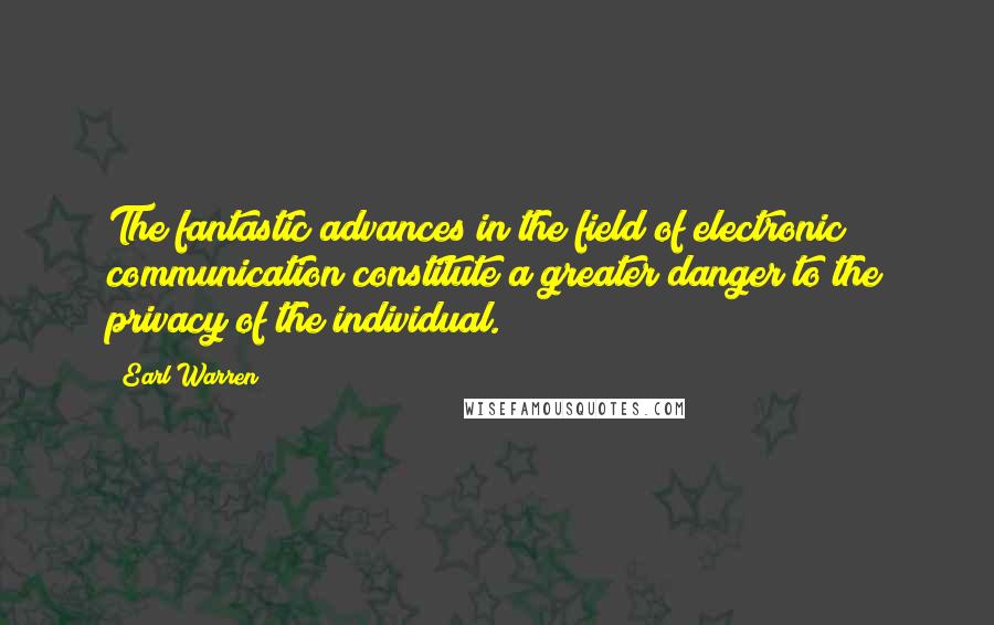 Earl Warren Quotes: The fantastic advances in the field of electronic communication constitute a greater danger to the privacy of the individual.