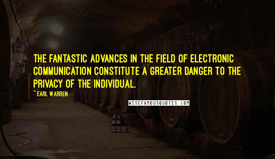 Earl Warren Quotes: The fantastic advances in the field of electronic communication constitute a greater danger to the privacy of the individual.