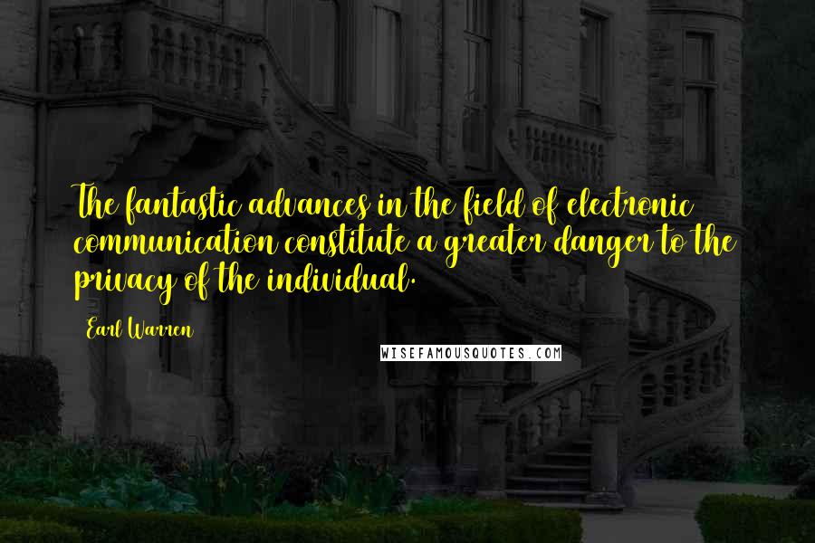 Earl Warren Quotes: The fantastic advances in the field of electronic communication constitute a greater danger to the privacy of the individual.