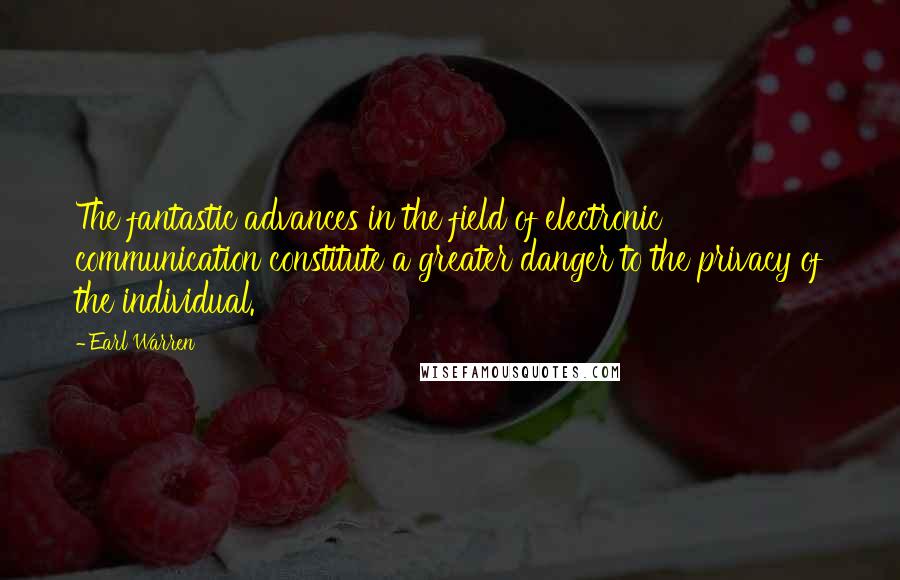 Earl Warren Quotes: The fantastic advances in the field of electronic communication constitute a greater danger to the privacy of the individual.