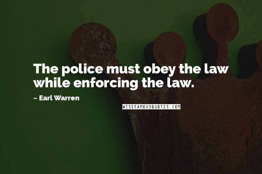 Earl Warren Quotes: The police must obey the law while enforcing the law.