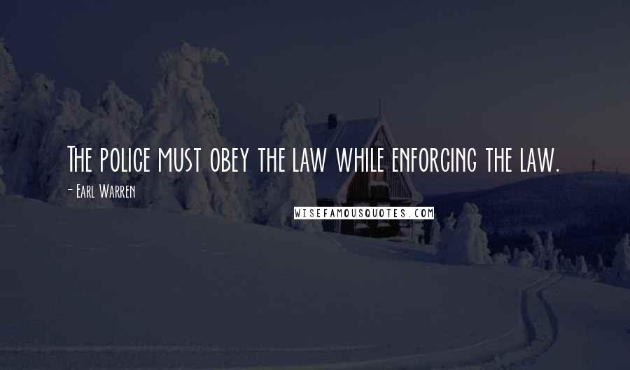 Earl Warren Quotes: The police must obey the law while enforcing the law.