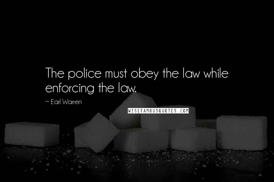 Earl Warren Quotes: The police must obey the law while enforcing the law.