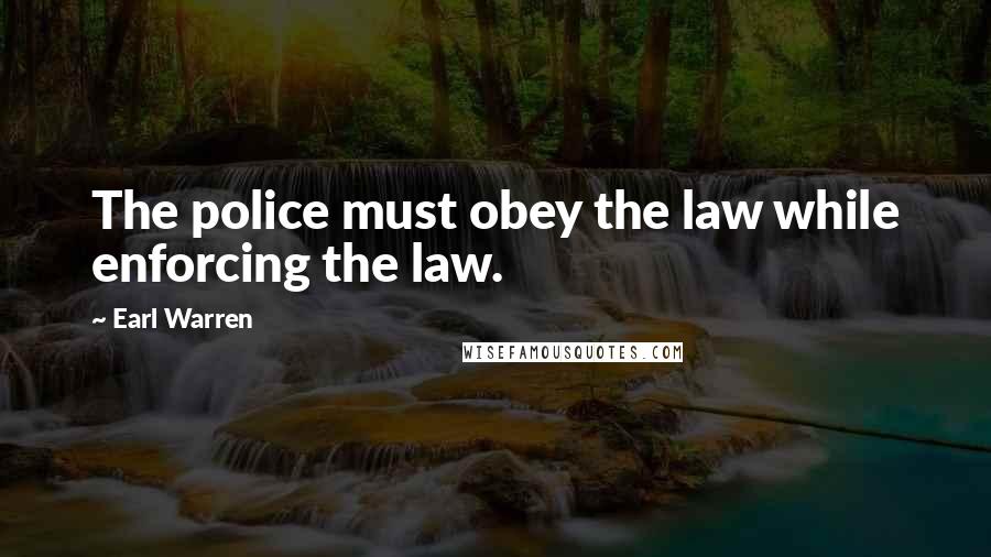 Earl Warren Quotes: The police must obey the law while enforcing the law.