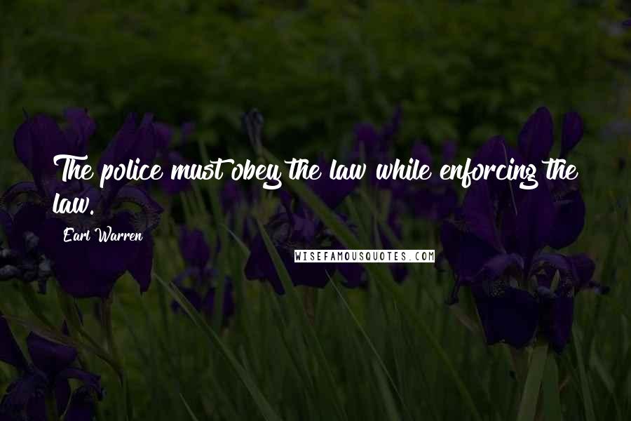 Earl Warren Quotes: The police must obey the law while enforcing the law.