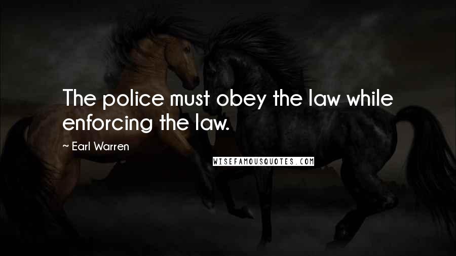 Earl Warren Quotes: The police must obey the law while enforcing the law.