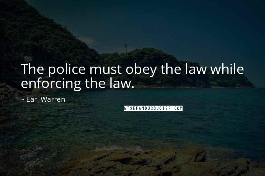 Earl Warren Quotes: The police must obey the law while enforcing the law.