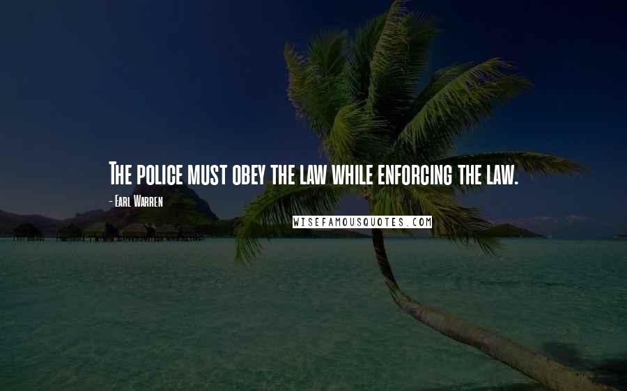 Earl Warren Quotes: The police must obey the law while enforcing the law.