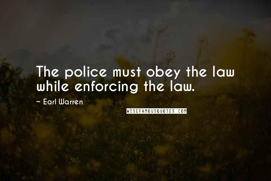 Earl Warren Quotes: The police must obey the law while enforcing the law.