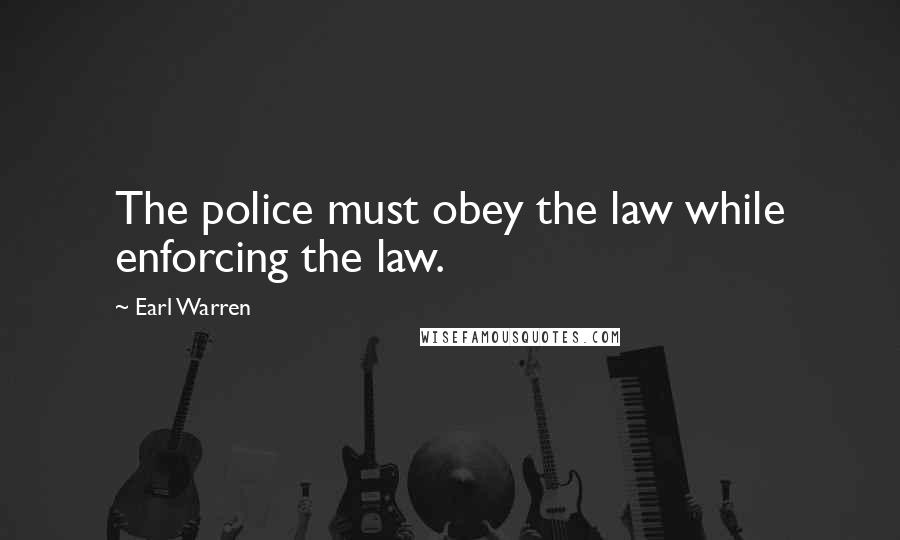 Earl Warren Quotes: The police must obey the law while enforcing the law.