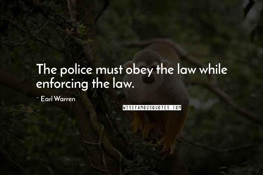 Earl Warren Quotes: The police must obey the law while enforcing the law.