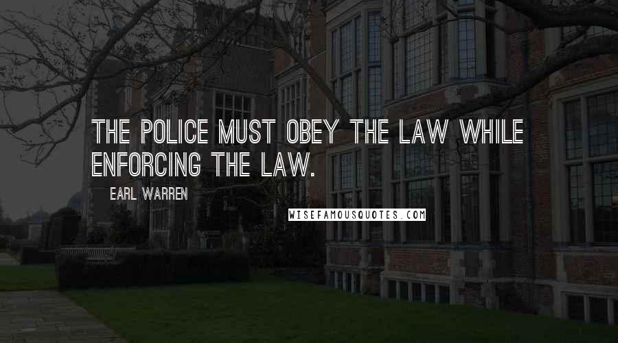 Earl Warren Quotes: The police must obey the law while enforcing the law.