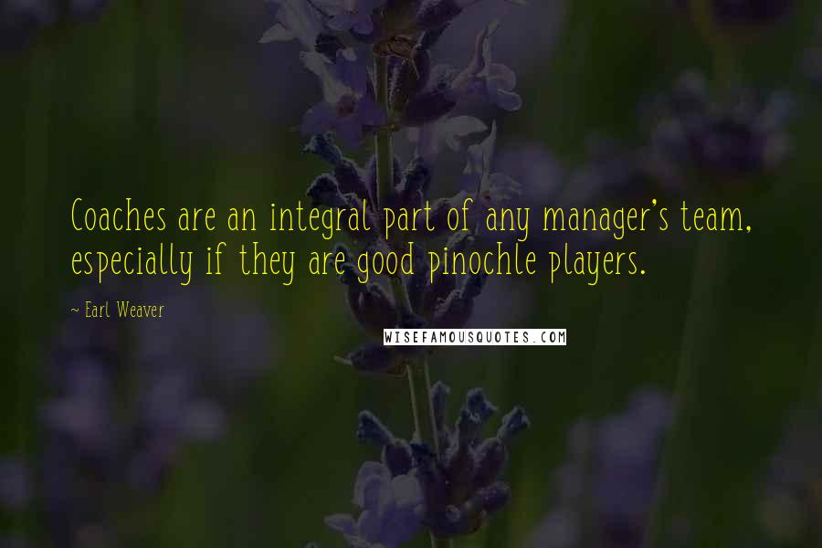 Earl Weaver Quotes: Coaches are an integral part of any manager's team, especially if they are good pinochle players.