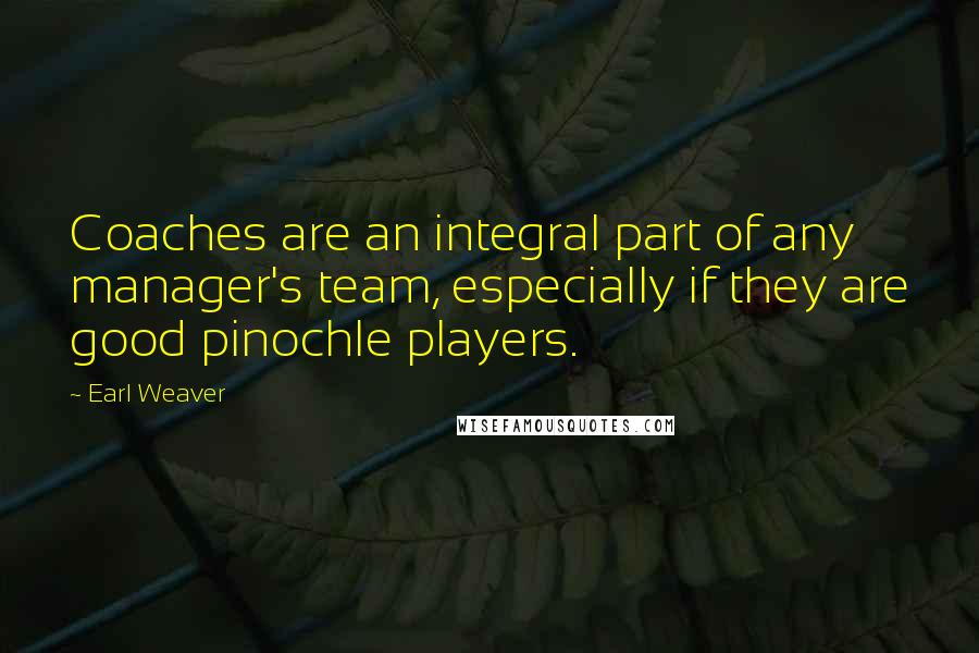 Earl Weaver Quotes: Coaches are an integral part of any manager's team, especially if they are good pinochle players.