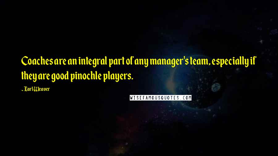 Earl Weaver Quotes: Coaches are an integral part of any manager's team, especially if they are good pinochle players.