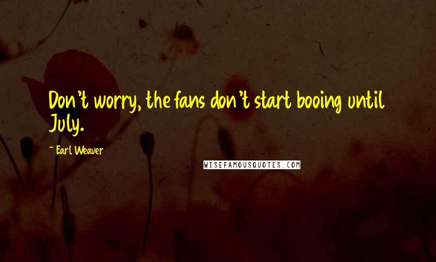 Earl Weaver Quotes: Don't worry, the fans don't start booing until July.