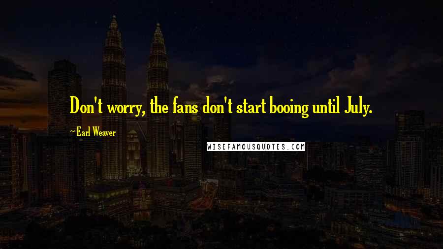 Earl Weaver Quotes: Don't worry, the fans don't start booing until July.