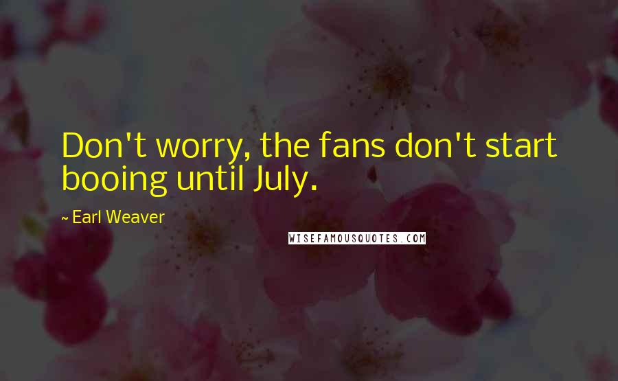 Earl Weaver Quotes: Don't worry, the fans don't start booing until July.