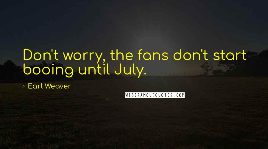 Earl Weaver Quotes: Don't worry, the fans don't start booing until July.