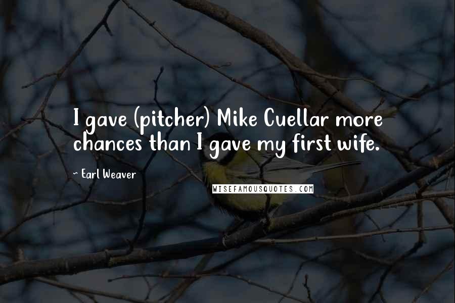 Earl Weaver Quotes: I gave (pitcher) Mike Cuellar more chances than I gave my first wife.