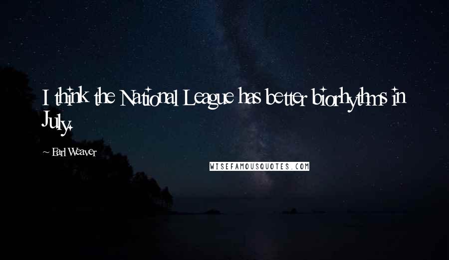 Earl Weaver Quotes: I think the National League has better biorhythms in July.