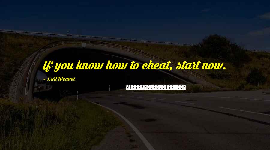 Earl Weaver Quotes: If you know how to cheat, start now.