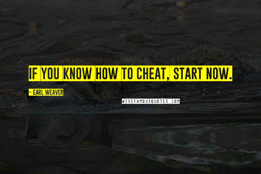 Earl Weaver Quotes: If you know how to cheat, start now.