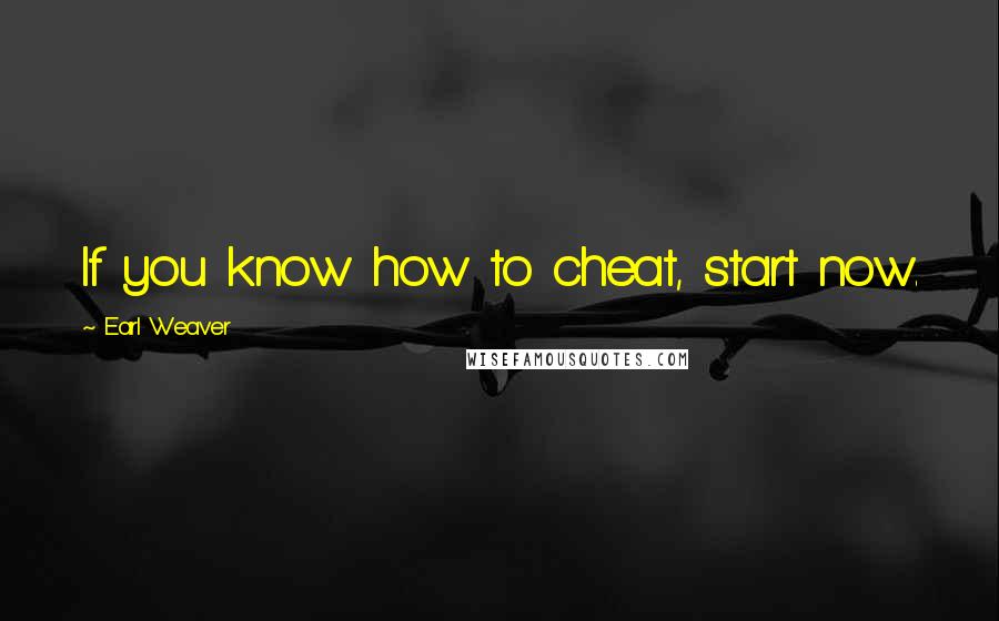 Earl Weaver Quotes: If you know how to cheat, start now.