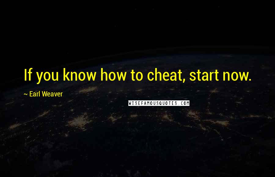 Earl Weaver Quotes: If you know how to cheat, start now.